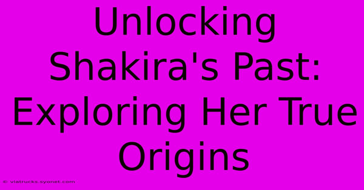 Unlocking Shakira's Past: Exploring Her True Origins