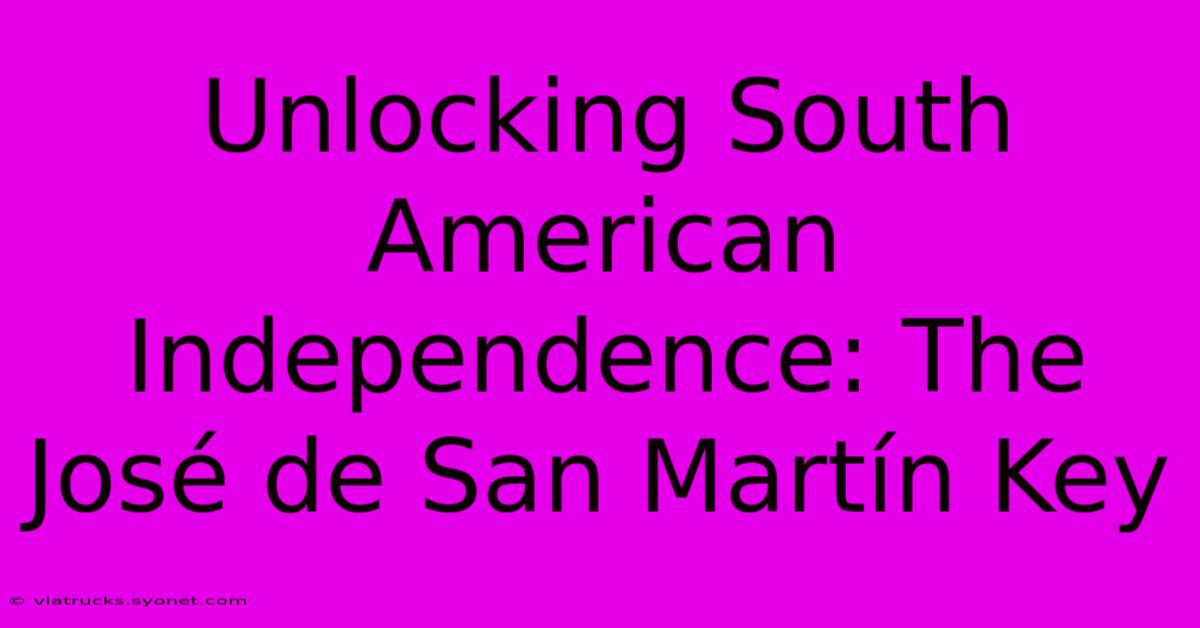 Unlocking South American Independence: The José De San Martín Key