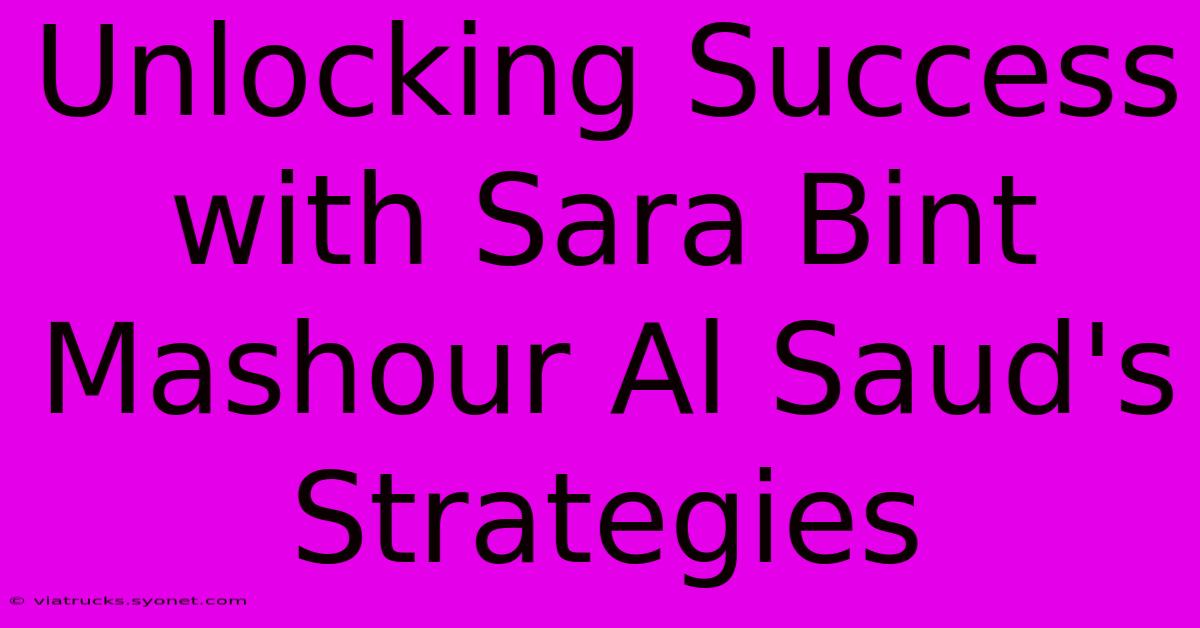 Unlocking Success With Sara Bint Mashour Al Saud's Strategies