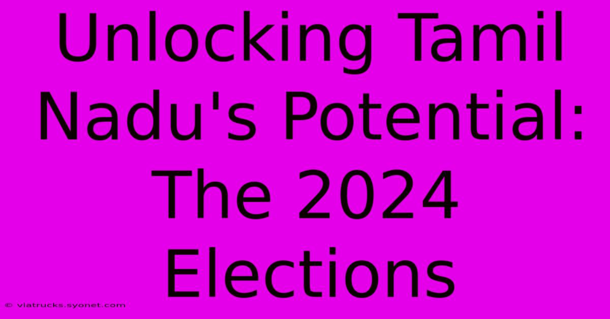 Unlocking Tamil Nadu's Potential: The 2024 Elections