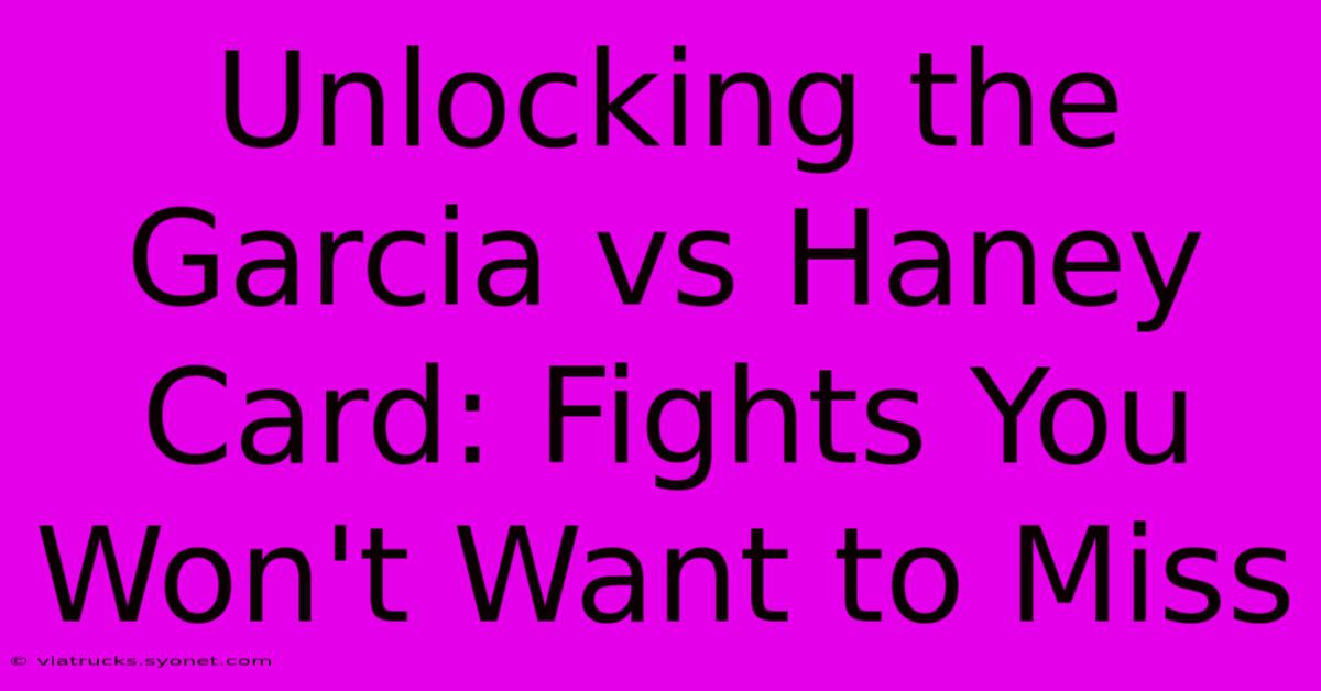 Unlocking The Garcia Vs Haney Card: Fights You Won't Want To Miss