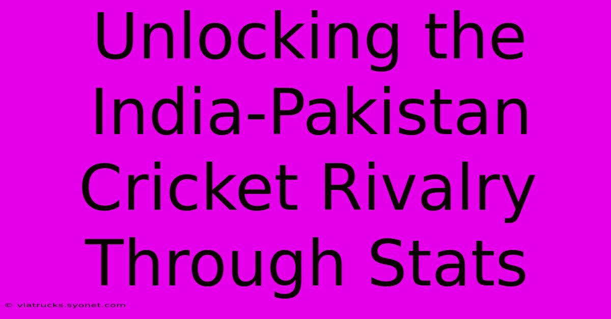 Unlocking The India-Pakistan Cricket Rivalry Through Stats