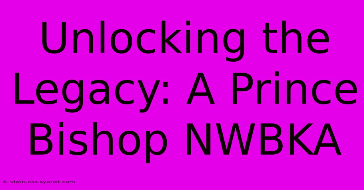 Unlocking The Legacy: A Prince Bishop NWBKA