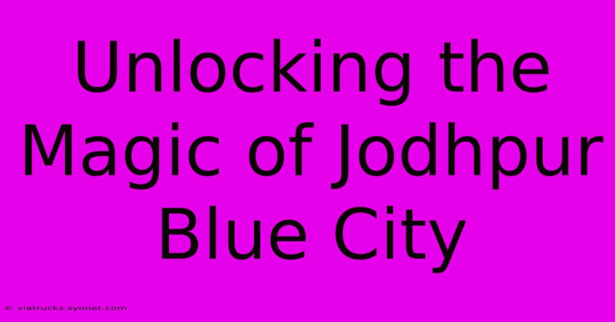 Unlocking The Magic Of Jodhpur Blue City