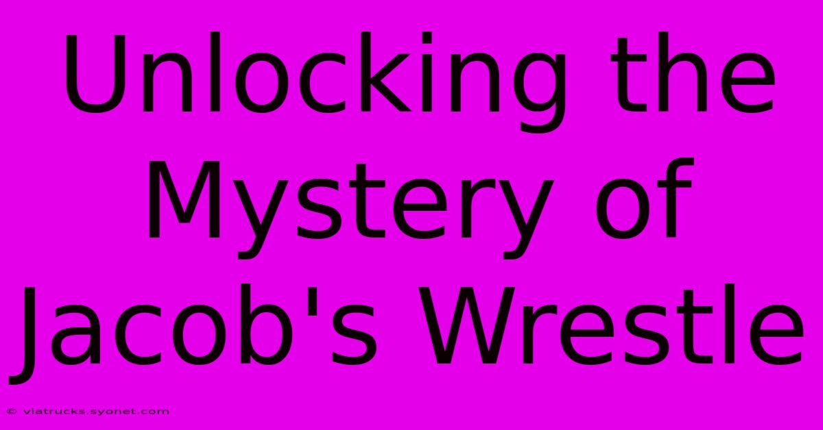 Unlocking The Mystery Of Jacob's Wrestle