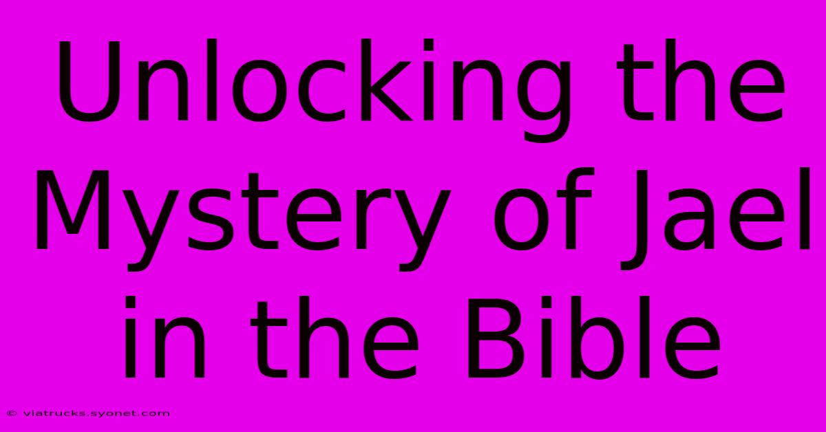 Unlocking The Mystery Of Jael In The Bible