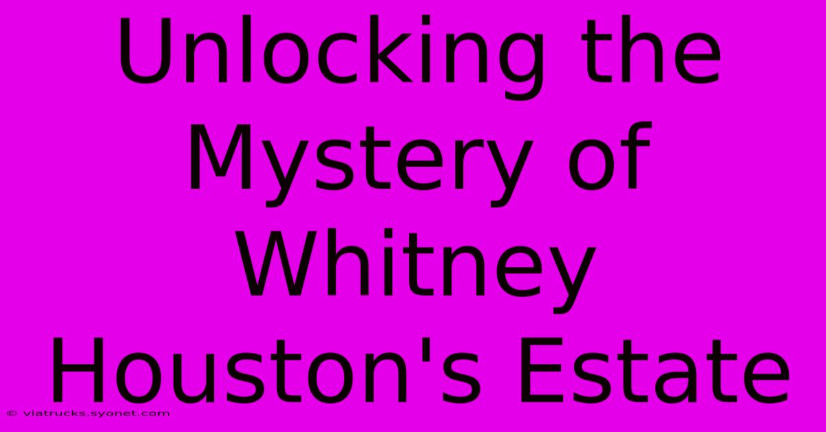 Unlocking The Mystery Of Whitney Houston's Estate