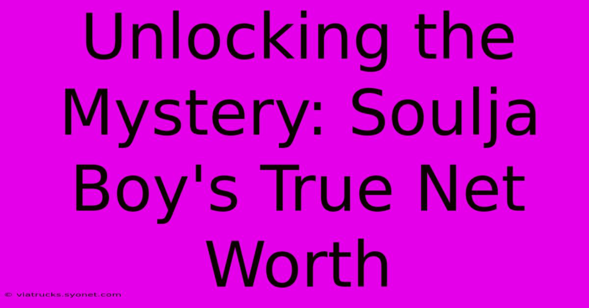 Unlocking The Mystery: Soulja Boy's True Net Worth