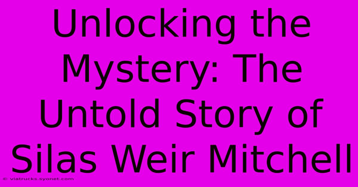 Unlocking The Mystery: The Untold Story Of Silas Weir Mitchell