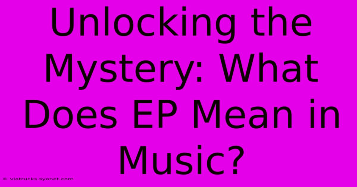 Unlocking The Mystery: What Does EP Mean In Music?