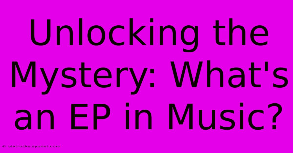 Unlocking The Mystery: What's An EP In Music?