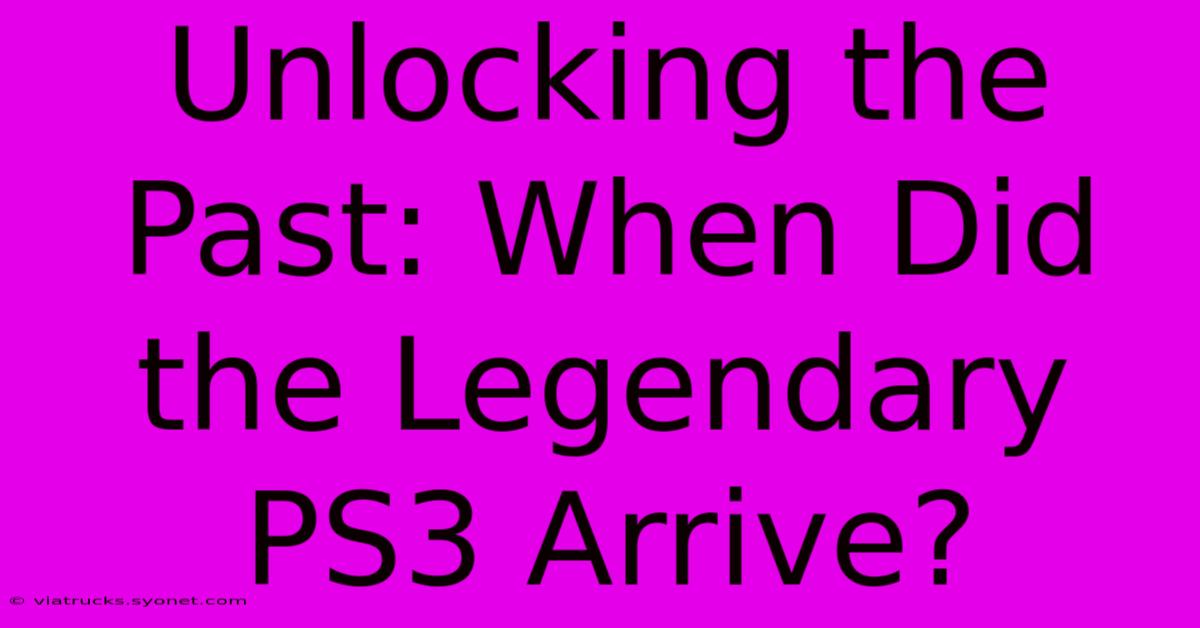 Unlocking The Past: When Did The Legendary PS3 Arrive?