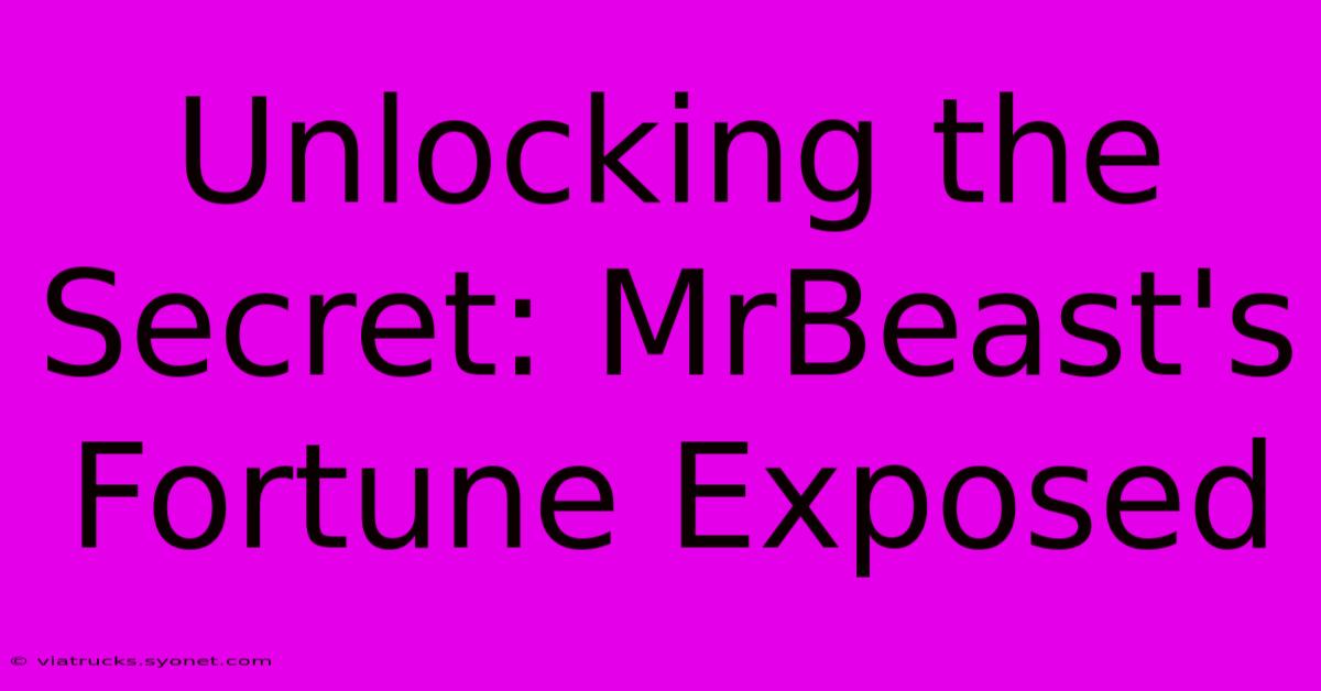 Unlocking The Secret: MrBeast's Fortune Exposed