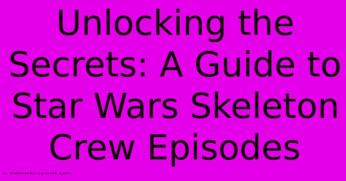 Unlocking The Secrets: A Guide To Star Wars Skeleton Crew Episodes