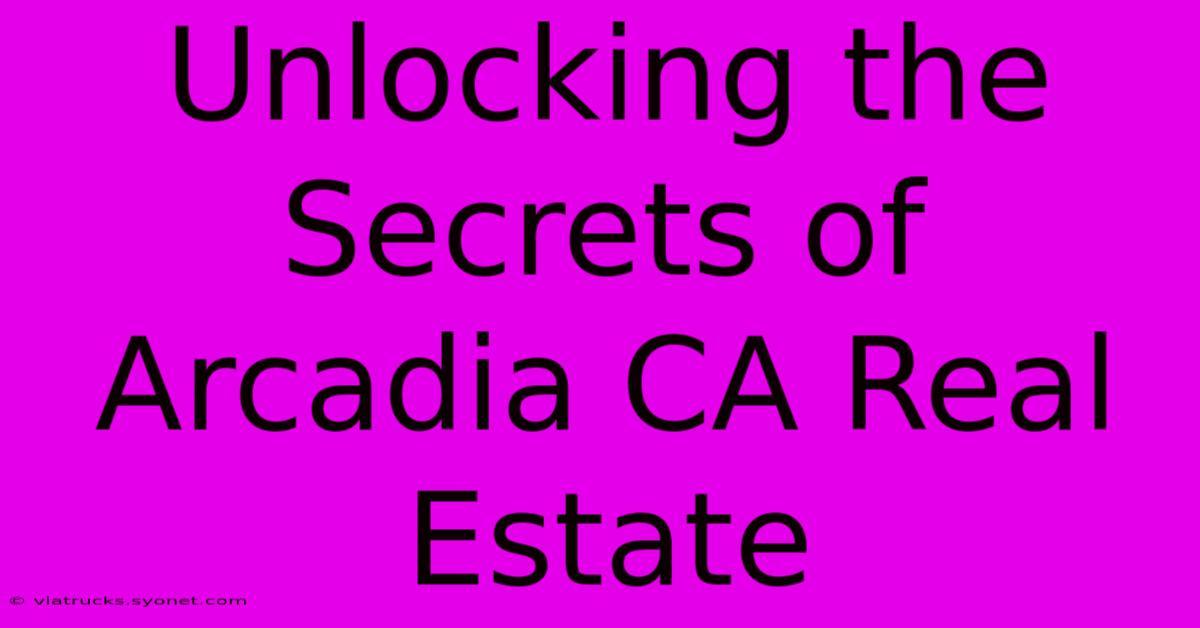 Unlocking The Secrets Of Arcadia CA Real Estate