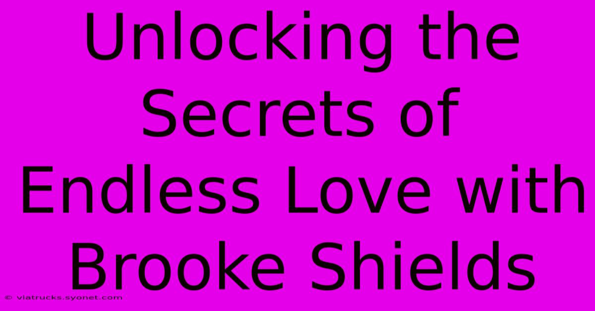 Unlocking The Secrets Of Endless Love With Brooke Shields