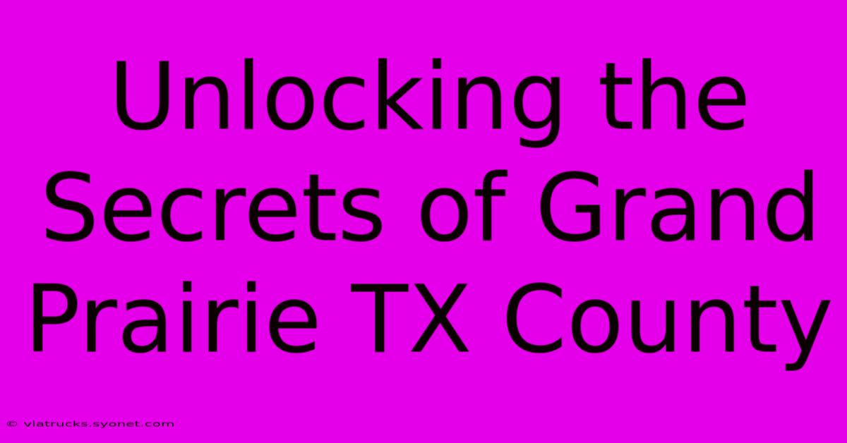 Unlocking The Secrets Of Grand Prairie TX County