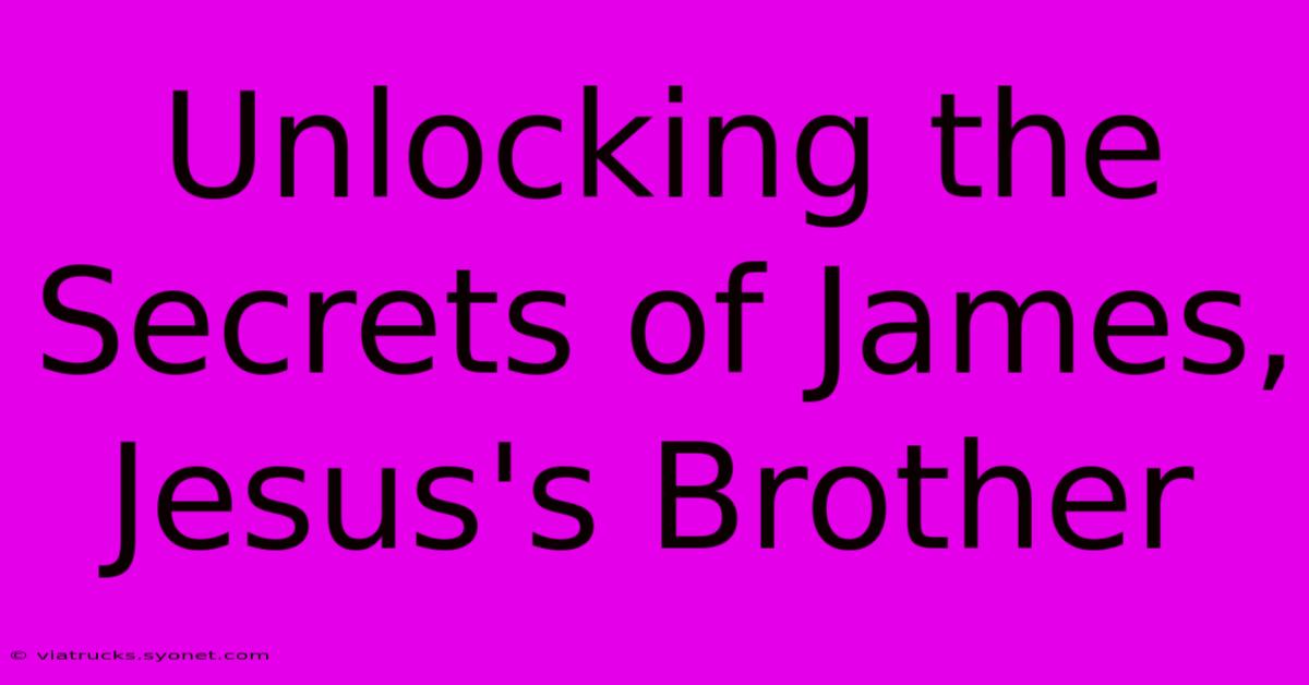 Unlocking The Secrets Of James, Jesus's Brother