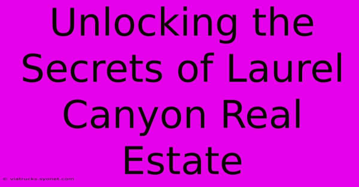 Unlocking The Secrets Of Laurel Canyon Real Estate