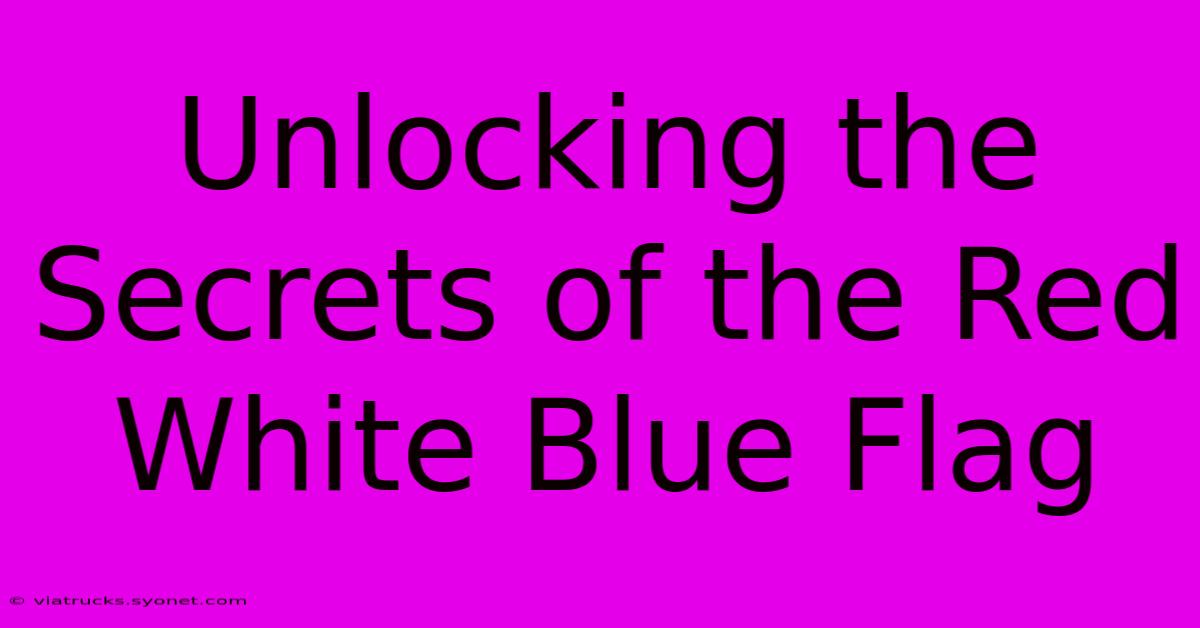 Unlocking The Secrets Of The Red White Blue Flag