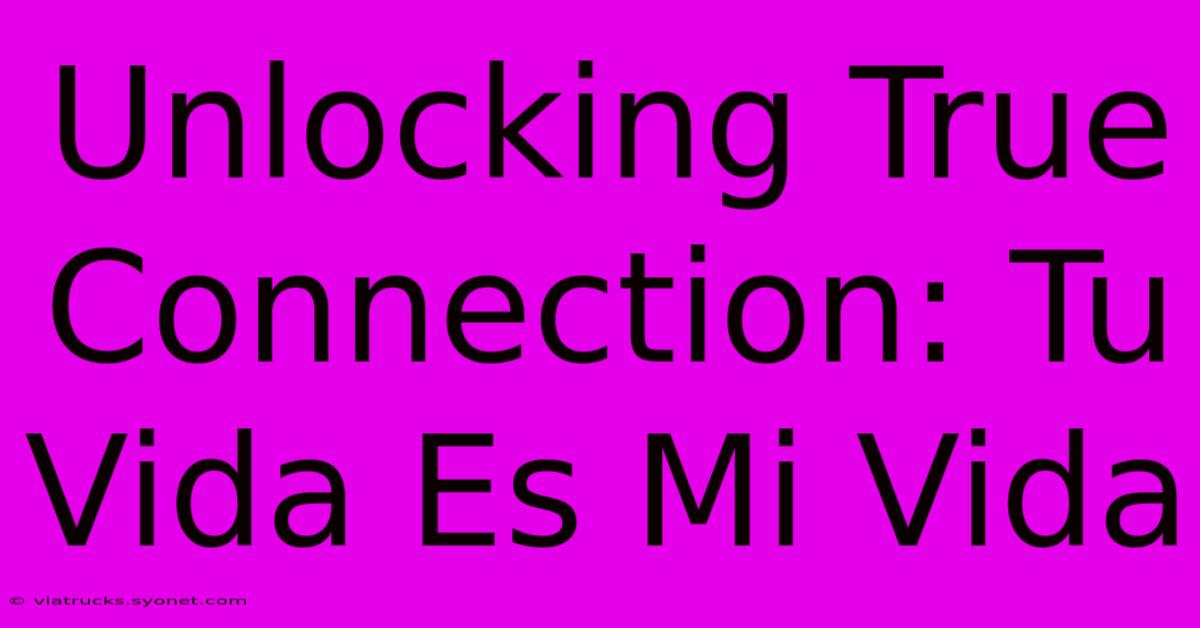 Unlocking True Connection: Tu Vida Es Mi Vida