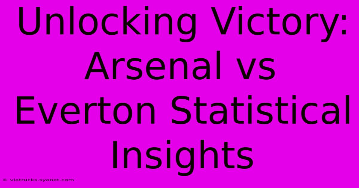 Unlocking Victory: Arsenal Vs Everton Statistical Insights