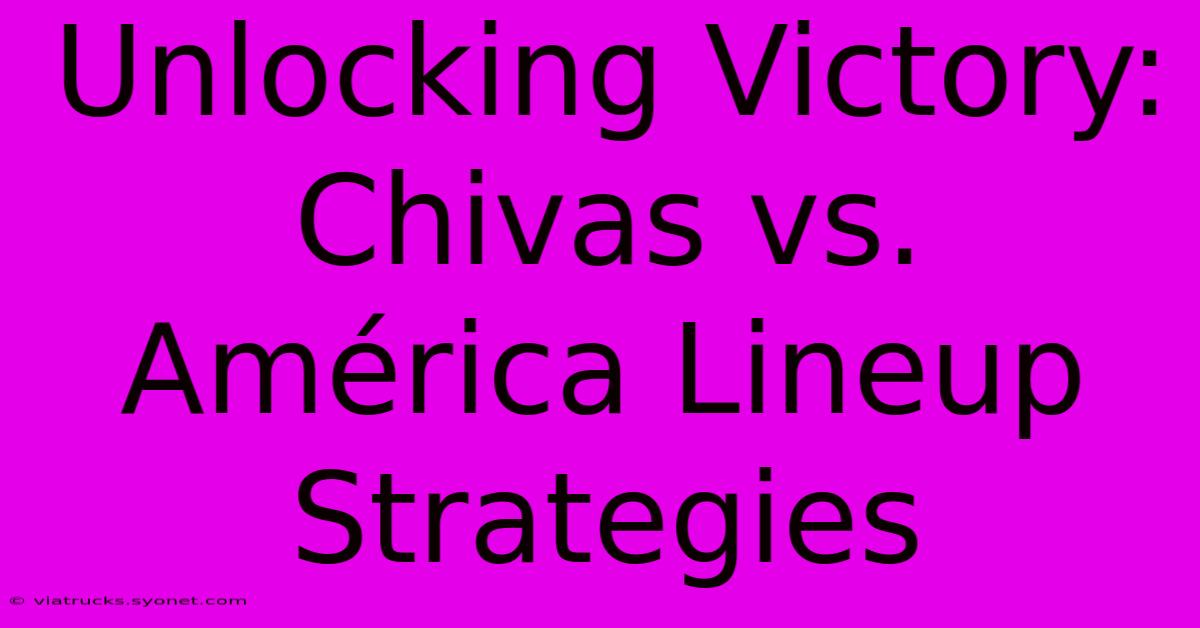 Unlocking Victory: Chivas Vs. América Lineup Strategies