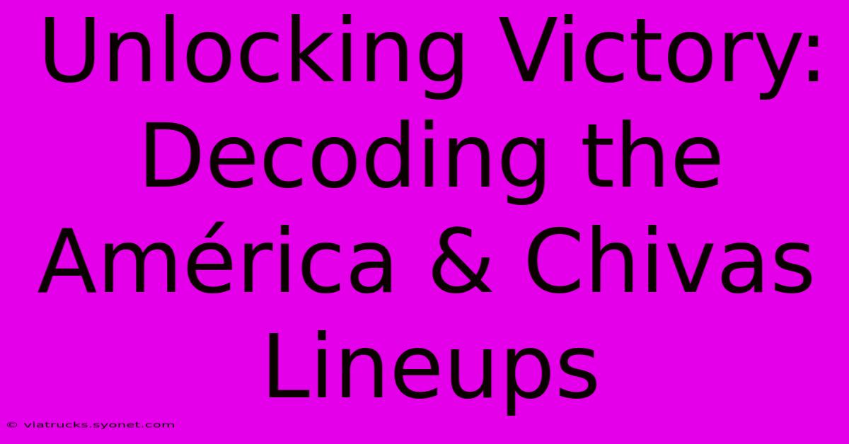 Unlocking Victory: Decoding The América & Chivas Lineups