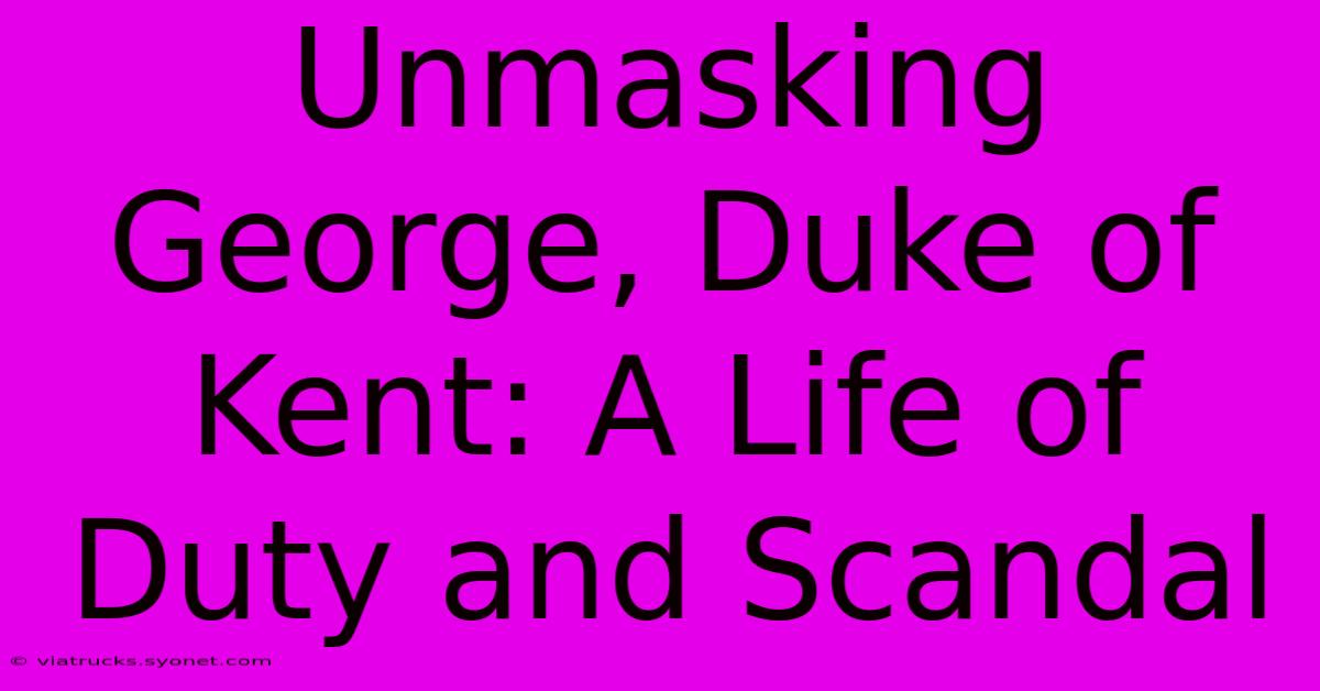 Unmasking George, Duke Of Kent: A Life Of Duty And Scandal