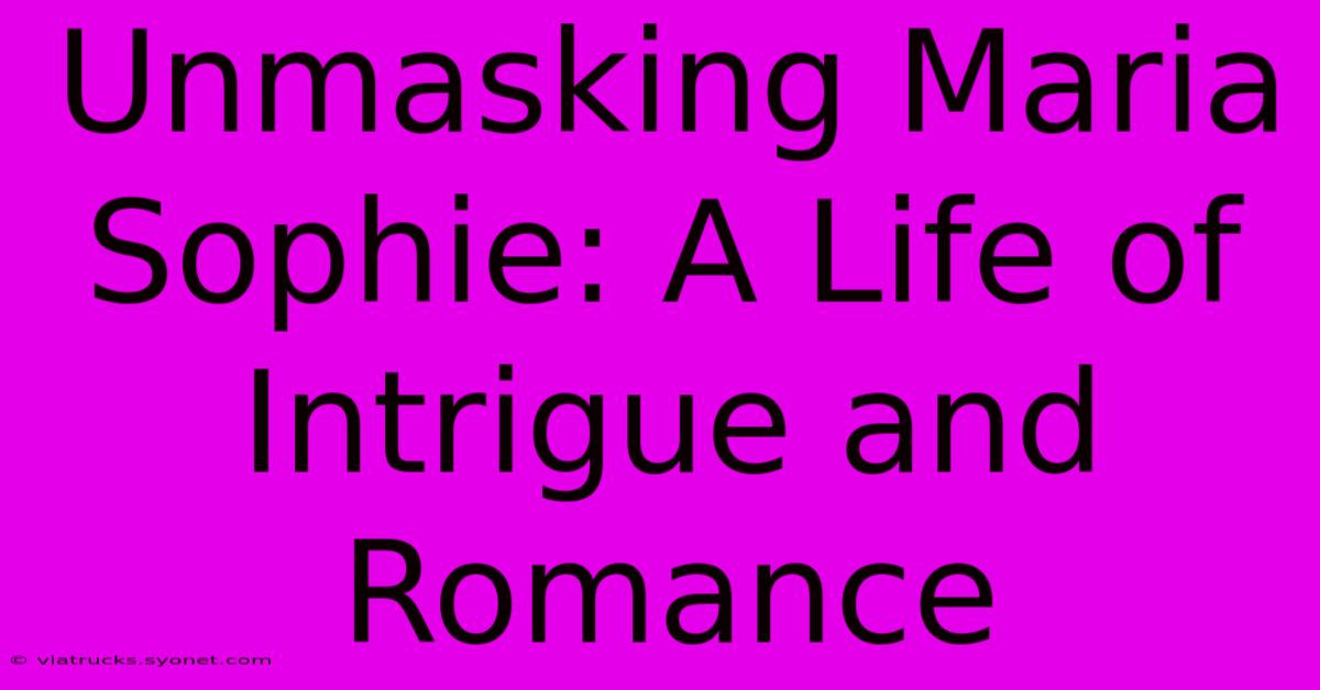 Unmasking Maria Sophie: A Life Of Intrigue And Romance