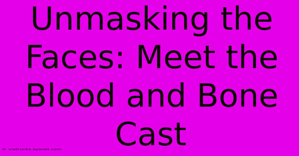 Unmasking The Faces: Meet The Blood And Bone Cast