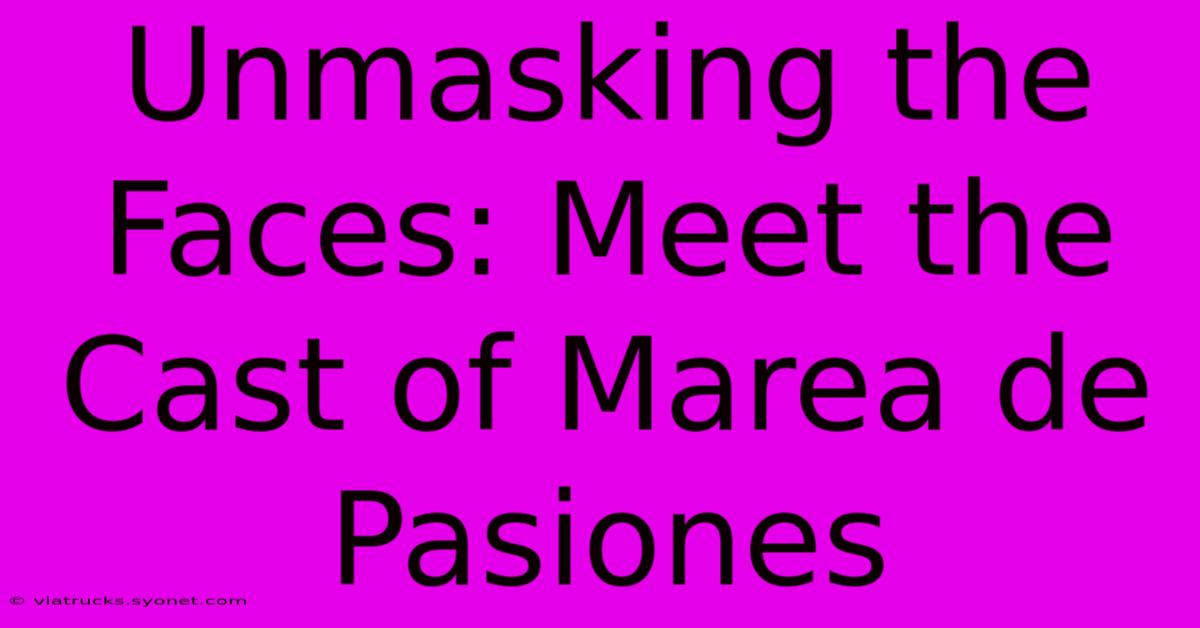 Unmasking The Faces: Meet The Cast Of Marea De Pasiones