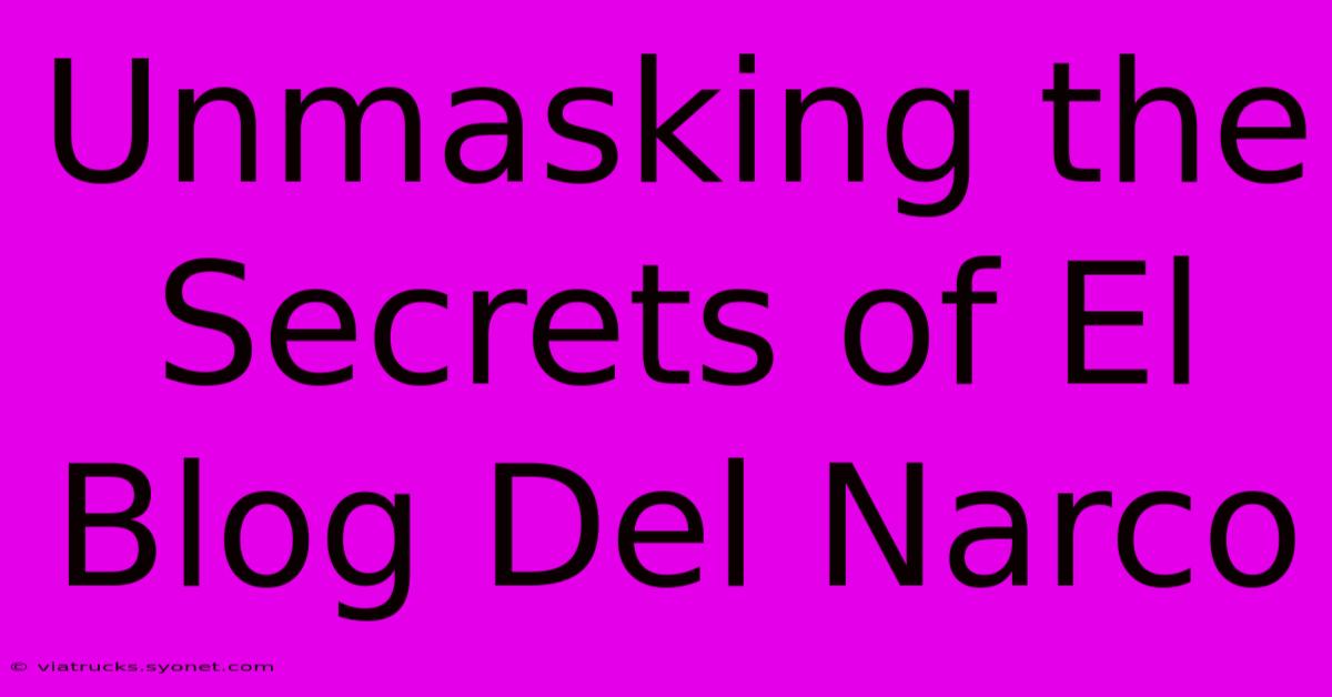 Unmasking The Secrets Of El Blog Del Narco