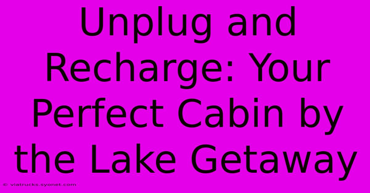 Unplug And Recharge: Your Perfect Cabin By The Lake Getaway