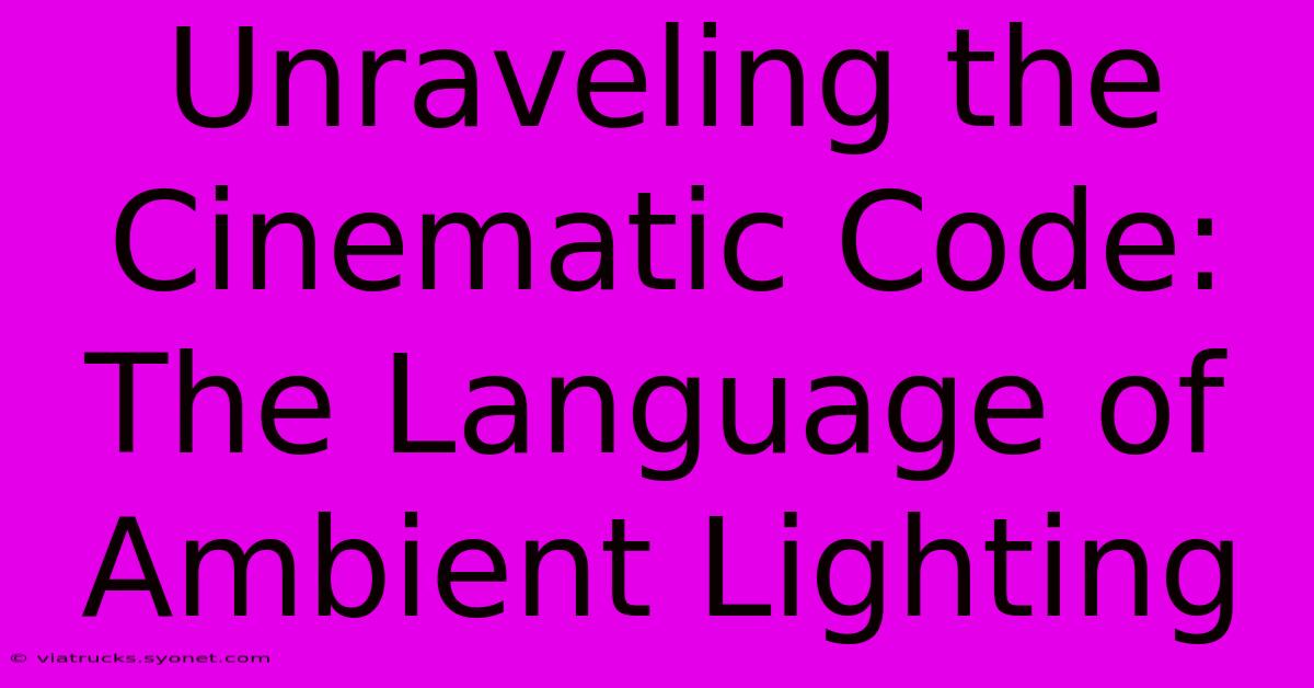 Unraveling The Cinematic Code: The Language Of Ambient Lighting