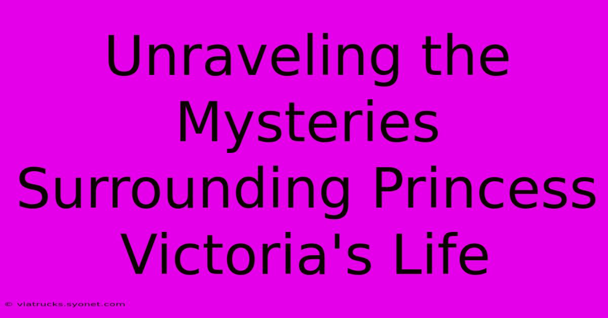 Unraveling The Mysteries Surrounding Princess Victoria's Life