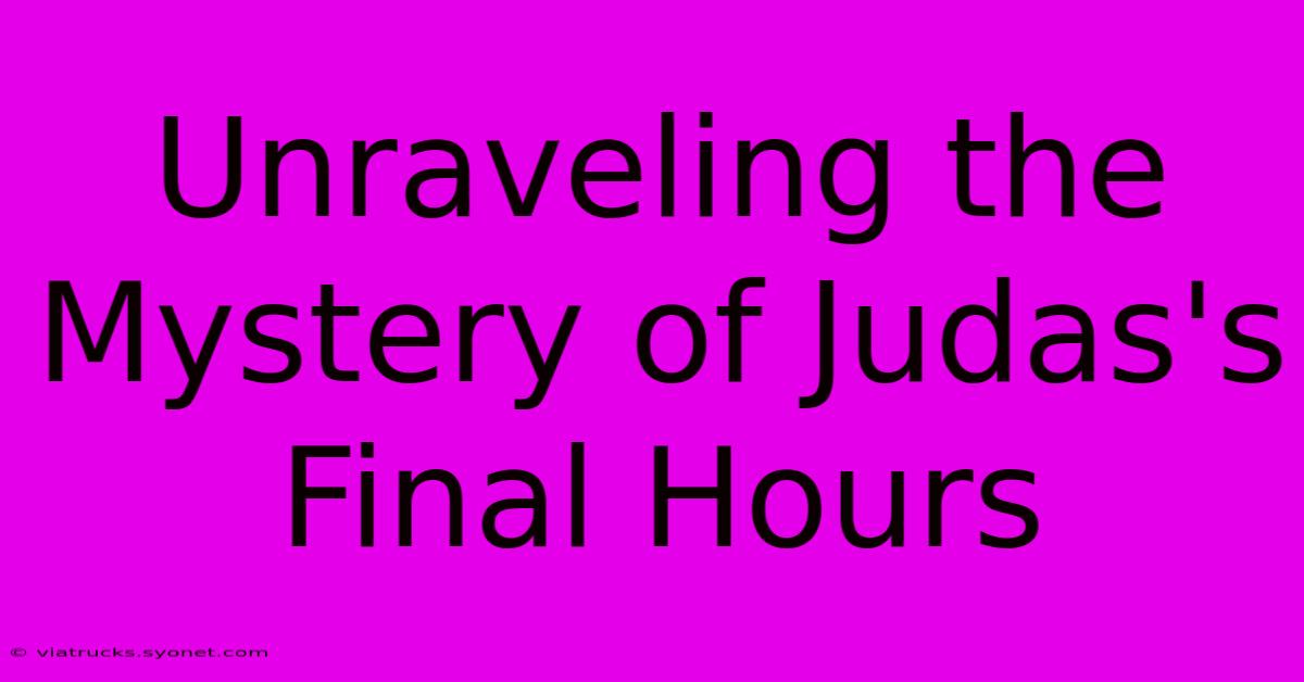 Unraveling The Mystery Of Judas's Final Hours