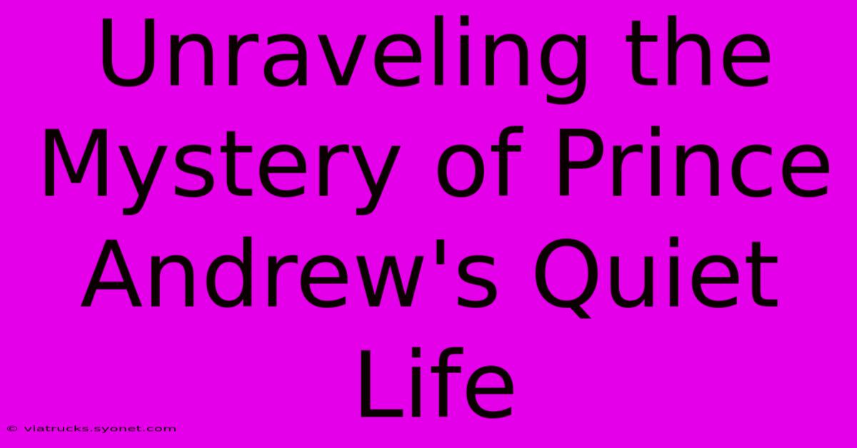 Unraveling The Mystery Of Prince Andrew's Quiet Life