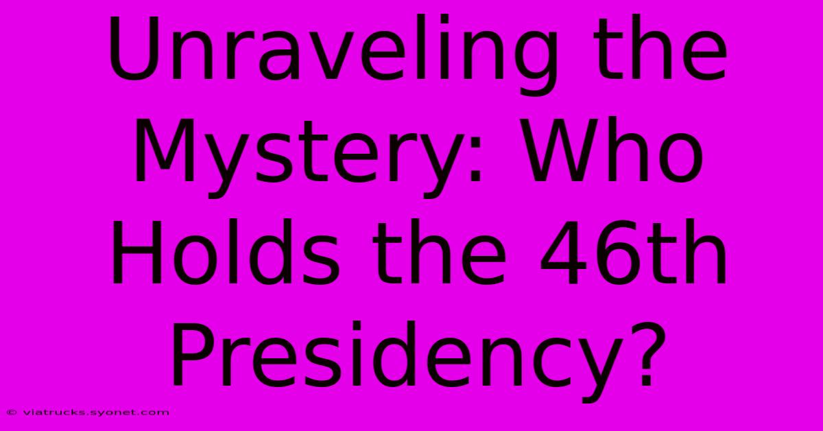 Unraveling The Mystery: Who Holds The 46th Presidency?