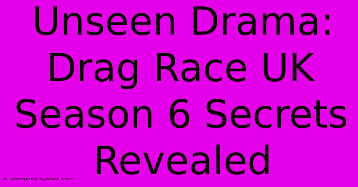 Unseen Drama: Drag Race UK Season 6 Secrets Revealed