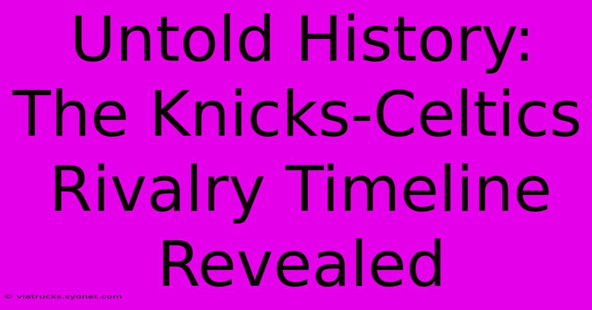 Untold History: The Knicks-Celtics Rivalry Timeline Revealed