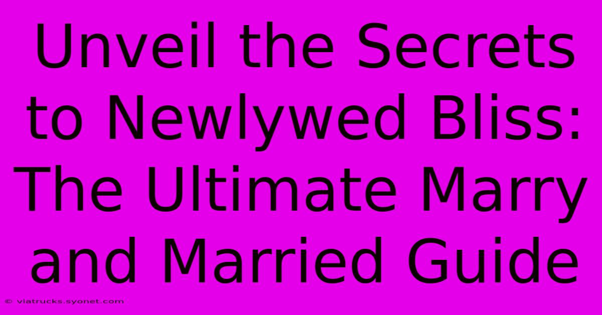 Unveil The Secrets To Newlywed Bliss: The Ultimate Marry And Married Guide