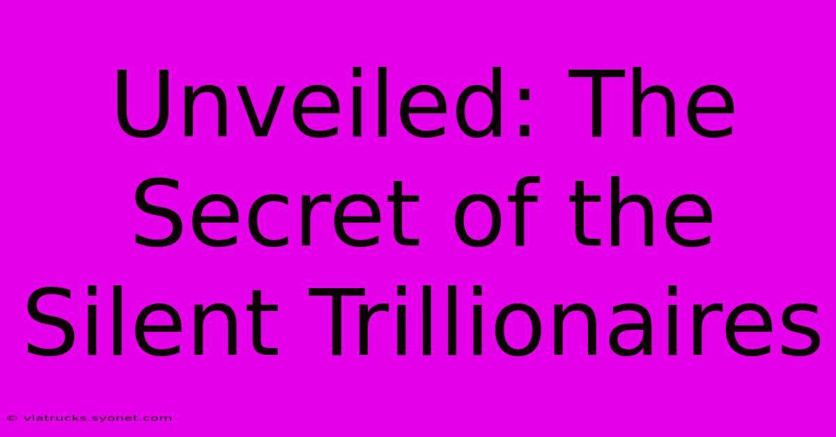 Unveiled: The Secret Of The Silent Trillionaires