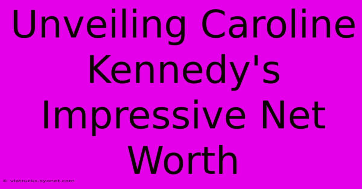 Unveiling Caroline Kennedy's Impressive Net Worth