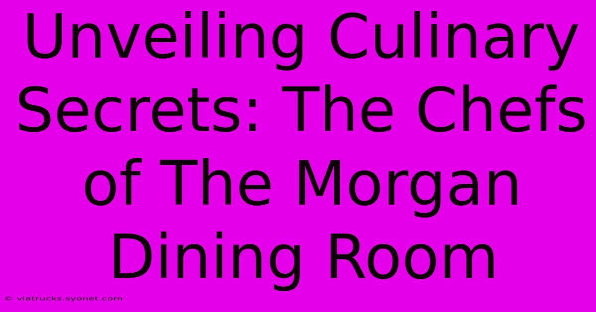 Unveiling Culinary Secrets: The Chefs Of The Morgan Dining Room