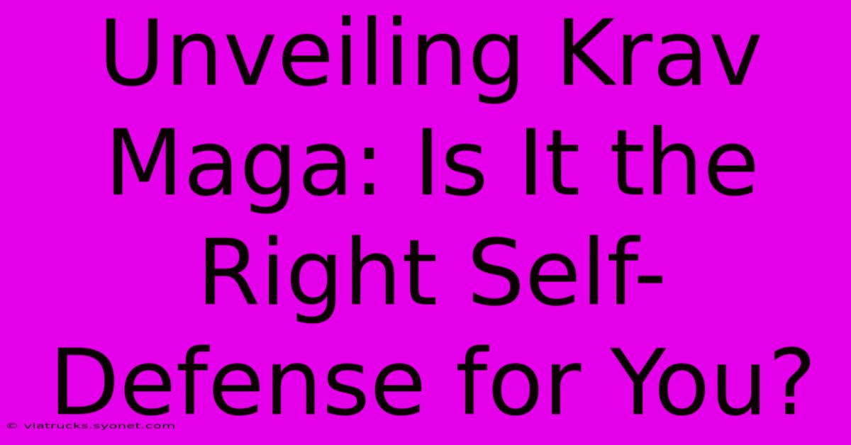 Unveiling Krav Maga: Is It The Right Self-Defense For You?