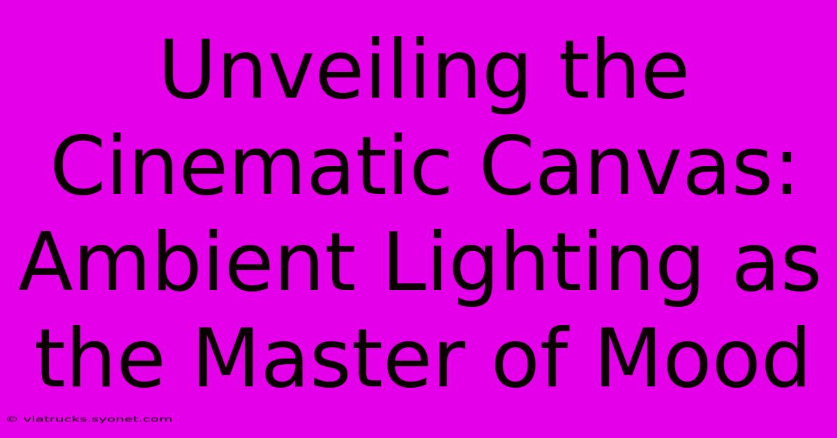 Unveiling The Cinematic Canvas: Ambient Lighting As The Master Of Mood