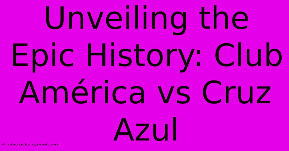 Unveiling The Epic History: Club América Vs Cruz Azul