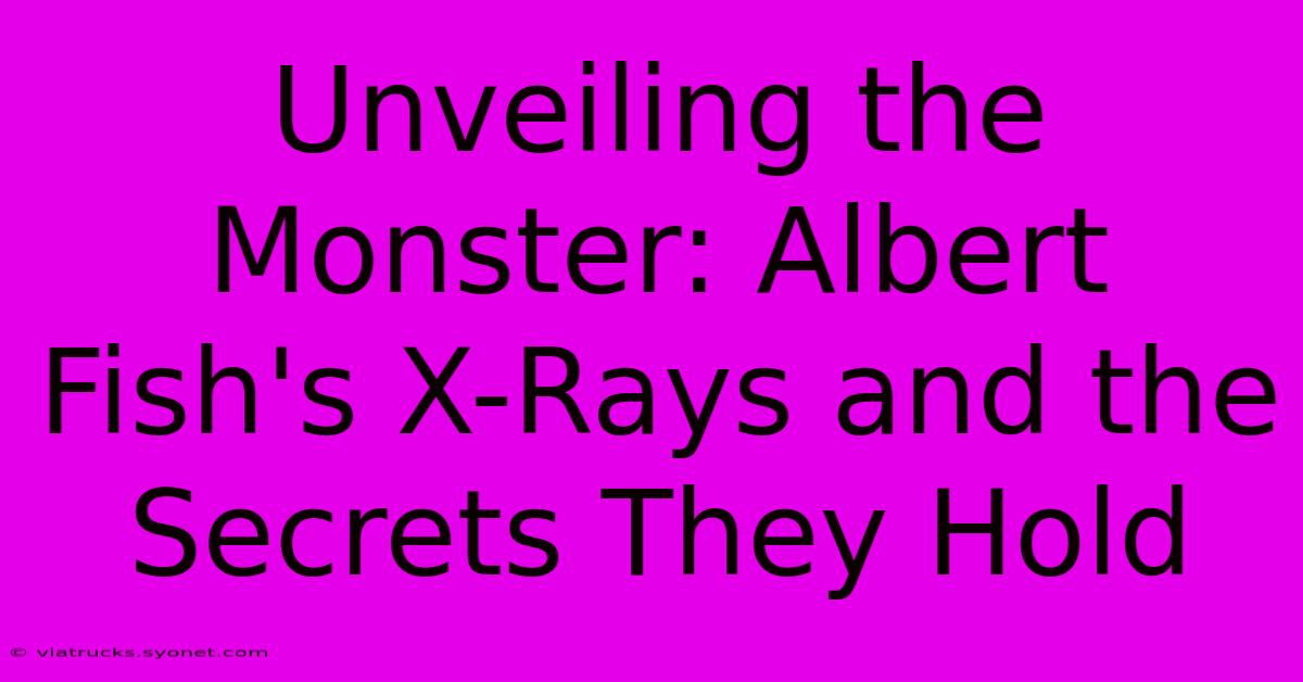 Unveiling The Monster: Albert Fish's X-Rays And The Secrets They Hold