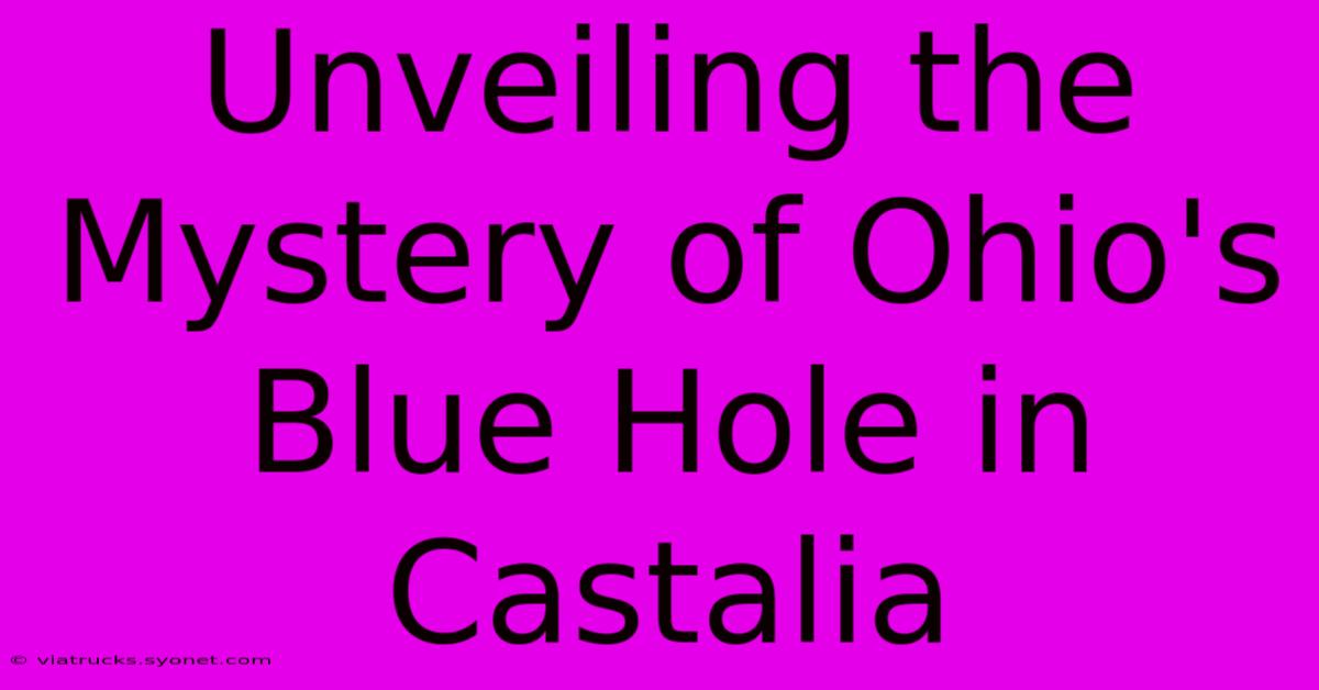 Unveiling The Mystery Of Ohio's Blue Hole In Castalia